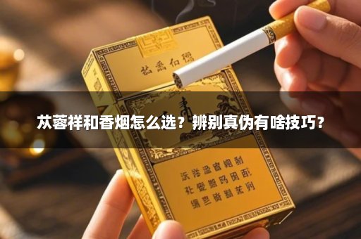 苁蓉祥和香烟怎么选？辨别真伪有啥技巧？