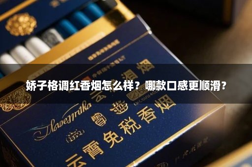 娇子格调红香烟怎么样？哪款口感更顺滑？
